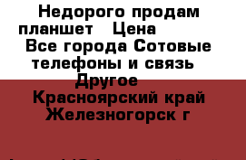 Недорого продам планшет › Цена ­ 9 500 - Все города Сотовые телефоны и связь » Другое   . Красноярский край,Железногорск г.